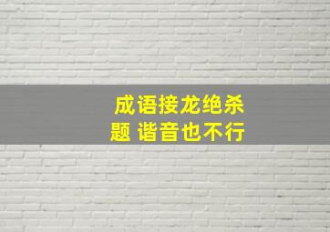 成语接龙绝杀题 谐音也不行